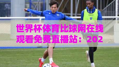 世界杯体育比球网在线观看免费直播站:2026世界杯观赛新选择,这些细节你真得知道! 世界杯体育比球网在线观看免费直播站:2026世界杯观赛新选择,这些细节你真得知道!