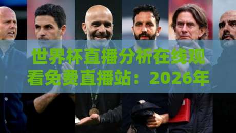 世界杯直播分析在线观看免费直播站：2026年球迷必知的5个观赛秘诀