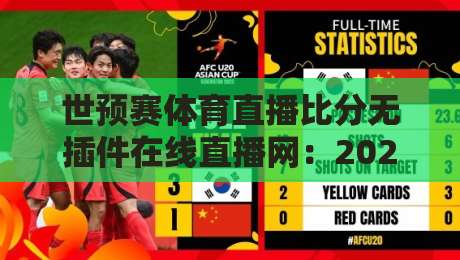 世预赛体育直播比分无插件在线直播网：2026年最全观赛指南来了！