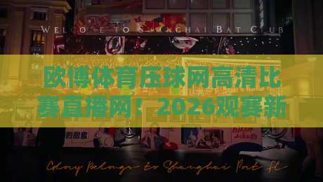 欧博体育压球网高清比赛直播网！2026观赛新体验，球迷必看