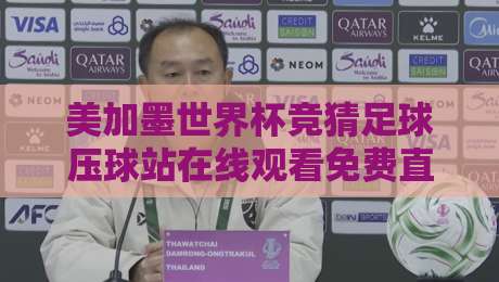 美加墨世界杯竞猜足球压球站在线观看免费直播站，2026球迷必备攻略