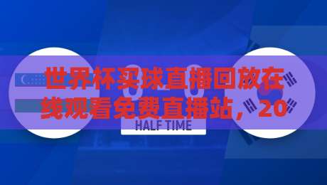 世界杯买球直播回放在线观看免费直播站,2026年球迷必备指南 世界杯买球直播回放在线观看免费直播站,2026年球迷必备指南