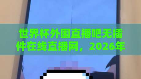 世界杯外围直播吧无插件在线直播网,2026年世预赛观赛新选择(世界杯外围直播) 世界杯外围直播吧无插件在线直播网,2026年世预赛观赛新选择(世界杯外围直播)