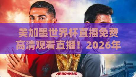 美加墨世界杯直播免费高清观看直播!2026年最全观赛指南来了 美加墨世界杯直播免费高清观看直播!2026年最全观赛指南来了