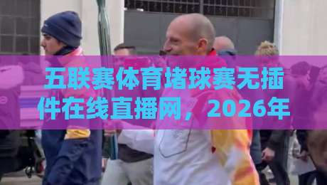 五联赛体育堵球赛无插件在线直播网,2026年看球新选择! 五联赛体育堵球赛无插件在线直播网,2026年看球新选择!