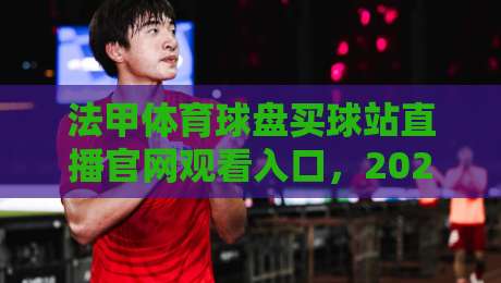 法甲体育球盘买球站直播官网观看入口,2026年最新观赛指南与避坑建议 法甲体育球盘买球站直播官网观看入口,2026年最新观赛指南与避坑建议