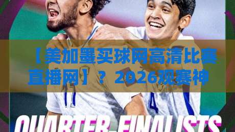 【美加墨买球网高清比赛直播网】?2026观赛神器,球迷必看! 【美加墨买球网高清比赛直播网】?2026观赛神器,球迷必看!
