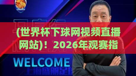 (世界杯下球网视频直播网站)！2026年观赛指南：这3个平台让你告别卡顿与延迟