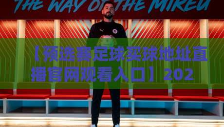 【预选赛足球买球地址直播官网观看入口】2026年最新观赛指南，你真的找对了吗？
