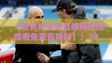 【世界杯买球直播网在线观看免费直播站】!2026年观赛新体验,你准备好了吗? 【世界杯买球直播网在线观看免费直播站】!2026年观赛新体验,你准备好了吗?