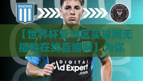 【世界杯亚洲区买球网无插件在线直播网】为你揭秘2026观赛新姿势