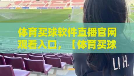 体育买球软件直播官网观看入口，【体育买球软件直播】2026年最新观赛指南与避坑攻略