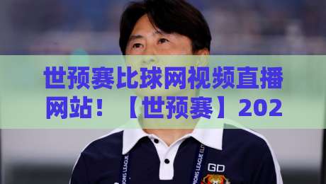 世预赛比球网视频直播网站!【世预赛】2026终极观赛指南 世预赛比球网视频直播网站!【世预赛】2026终极观赛指南