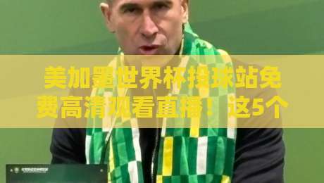 美加墨世界杯投球站免费高清观看直播!这5个渠道让你白嫖顶级赛事 美加墨世界杯投球站免费高清观看直播!这5个渠道让你白嫖顶级赛事