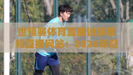 世预赛体育直播说球视频直播网站:2026年观赛新战场,老球迷也不一定知道的干货 世预赛体育直播说球视频直播网站:2026年观赛新战场,老球迷也不一定知道的干货