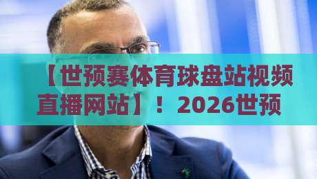 【世预赛体育球盘站视频直播网站】！2026世预赛观赛与数据解读新选择