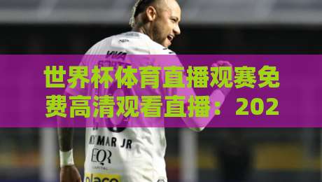 世界杯体育直播观赛免费高清观看直播:2026年零成本畅享【世界杯体育直播观赛免费高清观看直播】全攻略 世界杯体育直播观赛免费高清观看直播:2026年零成本畅享【世界杯体育直播观赛免费高清观看直播】全攻略