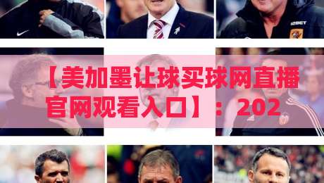 【美加墨让球买球网直播官网观看入口】：2026年最全观赛指南与平台推荐