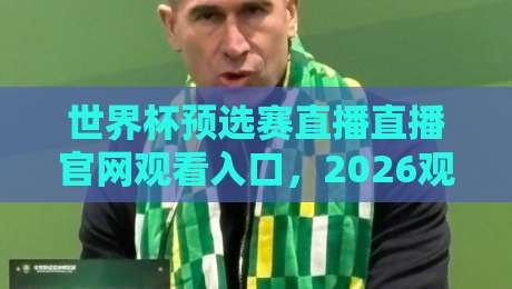 世界杯预选赛直播直播官网观看入口，2026观赛全攻略！