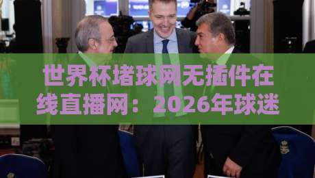 世界杯堵球网无插件在线直播网:2026年球迷必备的观赛神器? 世界杯堵球网无插件在线直播网:2026年球迷必备的观赛神器?