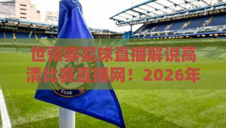 世预赛买球直播解说高清比赛直播网！2026年球迷必选的五大观赛平台