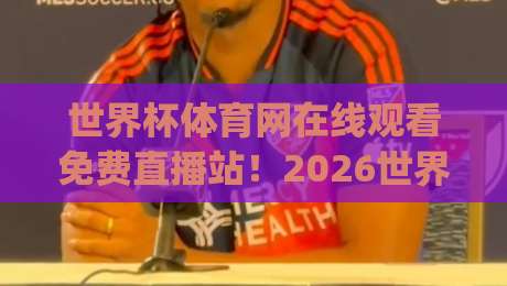 世界杯体育网在线观看免费直播站！2026世界杯观赛新姿势，你get了吗？