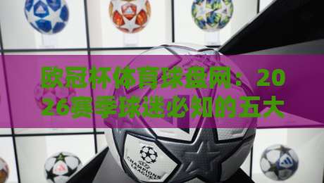 欧冠杯体育球盘网：2026赛季球迷必知的五大实用玩法