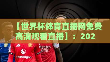 【世界杯体育直播网免费高清观看直播】：2026年免费看球全攻略，附避坑指南