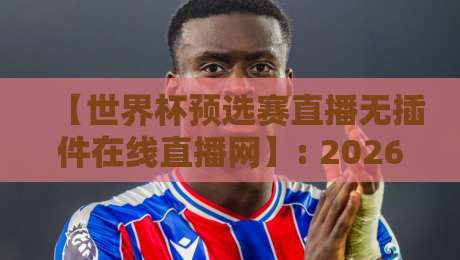 【世界杯预选赛直播无插件在线直播网】: 2026年世预赛免费看球指南 【世界杯预选赛直播无插件在线直播网】: 2026年世预赛免费看球指南