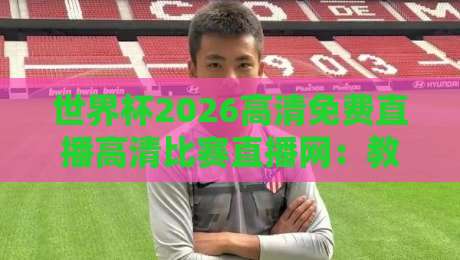 世界杯2026高清免费直播高清比赛直播网:教你如何畅享64场顶级赛事零延迟! 世界杯2026高清免费直播高清比赛直播网:教你如何畅享64场顶级赛事零延迟!