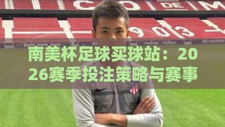 南美杯足球买球站：2026赛季投注策略与赛事前瞻