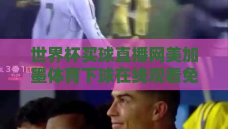 世界杯买球直播网美加墨体育下球在线观看免费直播站：2026年看球新姿势（世界杯买球直播网）
