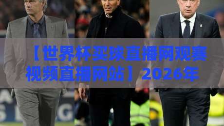 【世界杯买球直播网观赛视频直播网站】2026年观赛指南：别踩坑，选对平台才是硬道理