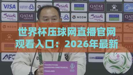 世界杯压球网直播官网观看入口：2026年最新观赛指南与实用入口解析