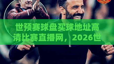 世预赛球盘买球地址高清比赛直播网，2026世预赛观赛指南与高清直播平台推荐