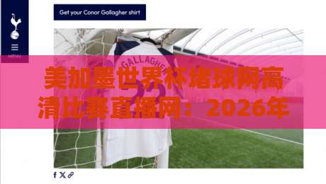 美加墨世界杯堵球网高清比赛直播网:2026年观赛必备神器,球迷都在用! 美加墨世界杯堵球网高清比赛直播网:2026年观赛必备神器,球迷都在用!
