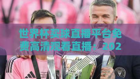 世界杯买球直播平台免费高清观看直播:2026年观赛指南与避坑秘籍 世界杯买球直播平台免费高清观看直播:2026年观赛指南与避坑秘籍