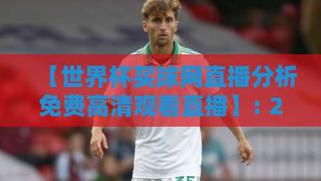 【世界杯买球网直播分析免费高清观看直播】: 2026年球迷必看的五大实战技巧