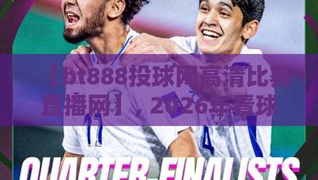 【bt888投球网高清比赛直播网】, 2026年看球新选择! 【bt888投球网高清比赛直播网】, 2026年看球新选择!