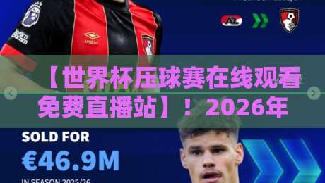 【世界杯压球赛在线观看免费直播站】!2026年球迷必知的观赛新姿势 【世界杯压球赛在线观看免费直播站】!2026年球迷必知的观赛新姿势