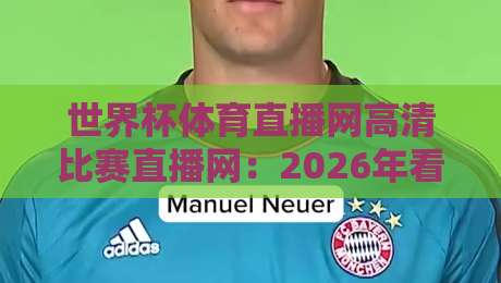 世界杯体育直播网高清比赛直播网:2026年看球新姿势(世界杯体育直播网高清比赛直播网) 世界杯体育直播网高清比赛直播网:2026年看球新姿势(世界杯体育直播网高清比赛直播网)