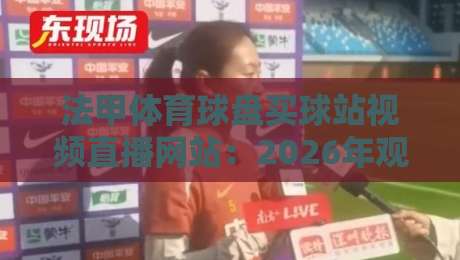 法甲体育球盘买球站视频直播网站:2026年观赛与投注平台怎么选? 法甲体育球盘买球站视频直播网站:2026年观赛与投注平台怎么选?
