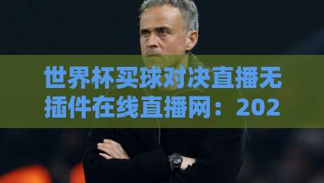 世界杯买球对决直播无插件在线直播网:2026年球迷必备观赛指南 世界杯买球对决直播无插件在线直播网:2026年球迷必备观赛指南