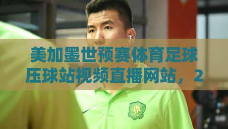 美加墨世预赛体育足球压球站视频直播网站,2026年看球你选对了吗? 美加墨世预赛体育足球压球站视频直播网站,2026年看球你选对了吗?