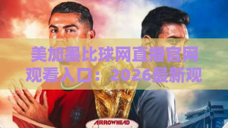 美加墨比球网直播官网观看入口:2026最新观赛指南!(美加墨比球网直播) 美加墨比球网直播官网观看入口:2026最新观赛指南!(美加墨比球网直播)