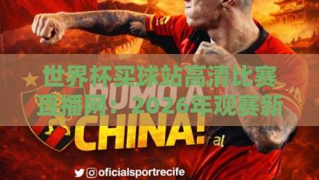 世界杯买球站高清比赛直播网：2026年观赛新选择，这些细节你注意了吗？
