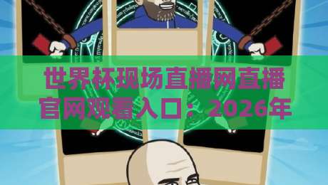 世界杯现场直播网直播官网观看入口：2026年最全观赛指南，你准备好了吗？