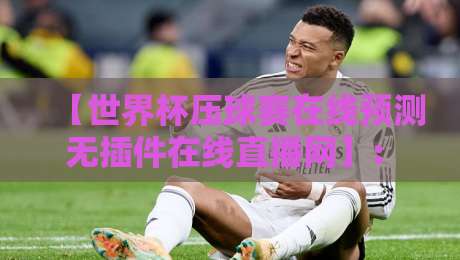 【世界杯压球赛在线预测无插件在线直播网】: 2026年球赛迷的新宠儿，你试过没？