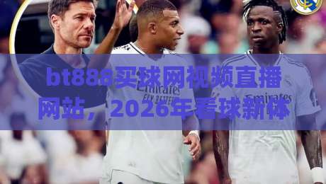 bt888买球网视频直播网站，2026年看球新体验你get了吗？
