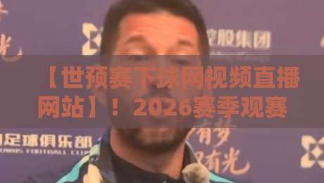 【世预赛下球网视频直播网站】!2026赛季观赛全攻略与避坑指南 【世预赛下球网视频直播网站】!2026赛季观赛全攻略与避坑指南